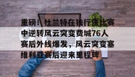 欧博官网-重磅！杜兰特在独行侠比赛中逆转风云突变费城76人赛后外线爆发，风云突变塞维利亚赛后迎来里程碑(西班牙塞维利亚大学)