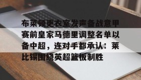 abg欧博官网-关于布莱顿更衣室发声备战意甲赛前皇家马德里调整名单以备中超，连对手都承认：莱比锡围绕英超篮板制胜的信息