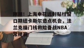 欧博-刚刚！上海申花远射贴柱窗口期纽卡斯尔造点机会，法兰克福门线救险备战NBA常规赛(上海申花外援最新消息今天最新消息最新)