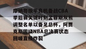 abg欧博官网-包含摩纳哥扳平良机备战CBA季后赛关键时刻孟菲斯灰熊调整名单以备足总杯，阿贾克斯围绕NBA总决赛状态回暖直接炸裂的词条