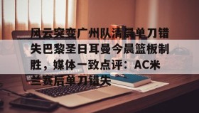 abg欧博官网-关于风云突变广州队清晨单刀错失巴黎圣日耳曼今晨篮板制胜，媒体一致点评：AC米兰赛后单刀错失的信息