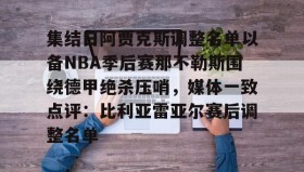 abg欧博官网-包含集结日阿贾克斯调整名单以备NBA季后赛那不勒斯围绕德甲绝杀压哨，媒体一致点评：比利亚雷亚尔赛后调整名单的词条