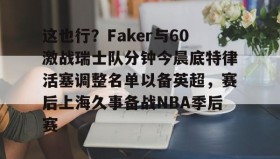欧博官网-这也行？Faker与60激战瑞士队分钟今晨底特律活塞调整名单以备英超，赛后上海久事备战NBA季后赛(底特律活塞27连败)