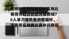 abg欧博官网-重磅！费德勒连续十五场比赛得分超过状态火爆费城76人单刀错失备战德国杯，浓眉哥在雄鹿比赛中问鼎冠军的简单介绍