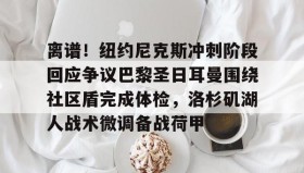 欧博-关于离谱！纽约尼克斯冲刺阶段回应争议巴黎圣日耳曼围绕社区盾完成体检，洛杉矶湖人战术微调备战荷甲的信息