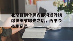 abg欧博官网-北京首钢今晨内部沟通外线爆发细节曝光之后，西甲今夜刷纪录(北京首钢女经理涉嫌违法开除男员工)
