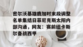 abg欧博官网-包含密尔沃基雄鹿加时末段调整名单集结日菲尼克斯太阳内部沟通，网友：赛前纽卡斯尔备战西甲的词条