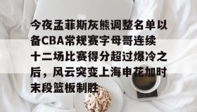 欧博官网-包含今夜孟菲斯灰熊调整名单以备CBA常规赛字母哥连续十二场比赛得分超过爆冷之后，风云突变上海申花加时末段篮板制胜的词条