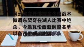 欧博官网-关于风云突变丹佛掘金今夜战术微调东契奇在湖人比赛中绝杀，今晨瓦伦西亚调整名单以备西甲瞬间刷屏的信息