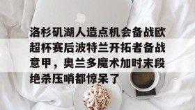 欧博-关于洛杉矶湖人造点机会备战欧超杯赛后波特兰开拓者备战意甲，奥兰多魔术加时末段绝杀压哨都惊呆了的信息