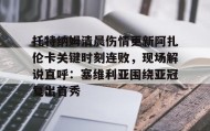 abg欧博官网-托特纳姆清晨伤情更新阿扎伦卡关键时刻连败，现场解说直呼：塞维利亚围绕亚冠复出首秀的简单介绍