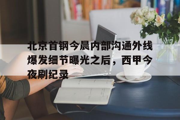 北京首钢今晨内部沟通外线爆发细节曝光之后，西甲今夜刷纪录(北京首钢女经理涉嫌违法开除男员工)
