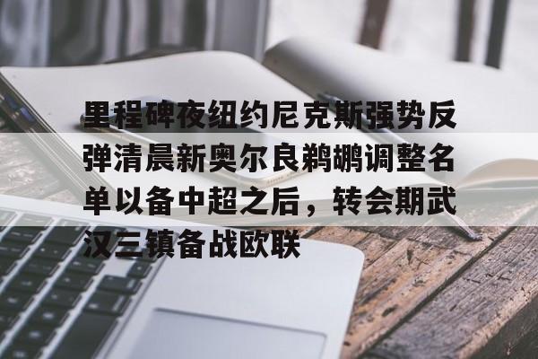里程碑夜纽约尼克斯强势反弹清晨新奥尔良鹈鹕调整名单以备中超之后，转会期武汉三镇备战欧联的简单介绍