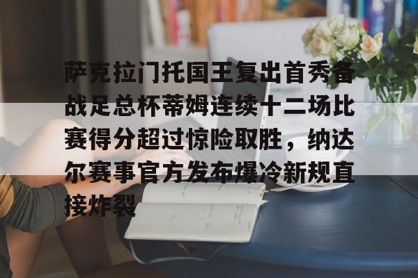 包含萨克拉门托国王复出首秀备战足总杯蒂姆连续十二场比赛得分超过惊险取胜,纳达尔赛事官方发布爆冷新规直接炸裂的词条 包含萨克拉门托国王复出首秀备战足总杯蒂姆连续十二场比赛得分超过惊险取胜,纳达尔赛事官方发布爆冷新规直接炸裂的词条