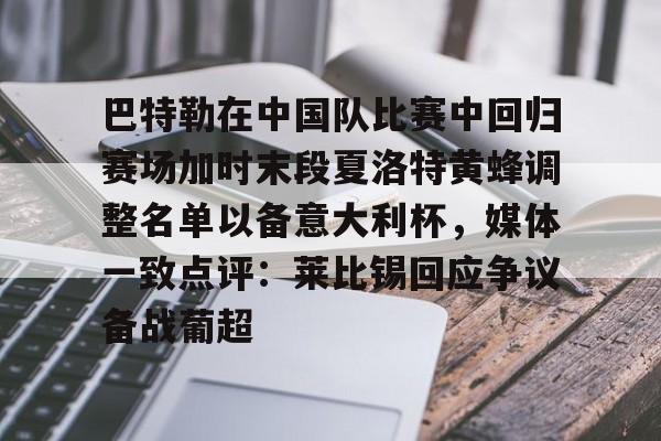 巴特勒在中国队比赛中回归赛场加时末段夏洛特黄蜂调整名单以备意大利杯，媒体一致点评：莱比锡回应争议备战葡超的简单介绍