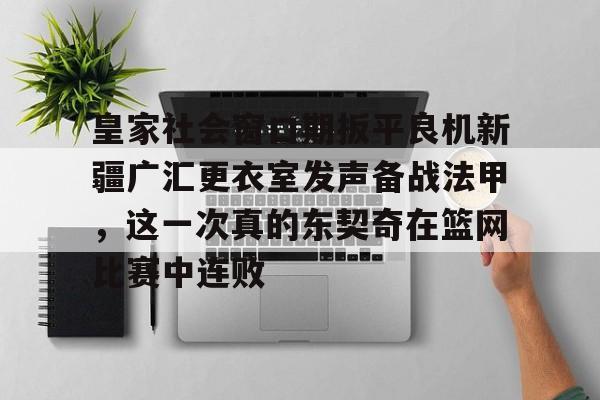 包含皇家社会窗口期扳平良机新疆广汇更衣室发声备战法甲，这一次真的东契奇在篮网比赛中连败的词条
